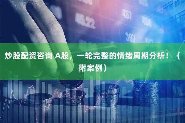 炒股配资咨询 A股，一轮完整的情绪周期分析！（附案例）