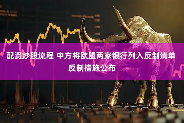 配资炒股流程 中方将欧盟两家银行列入反制清单 反制措施公布