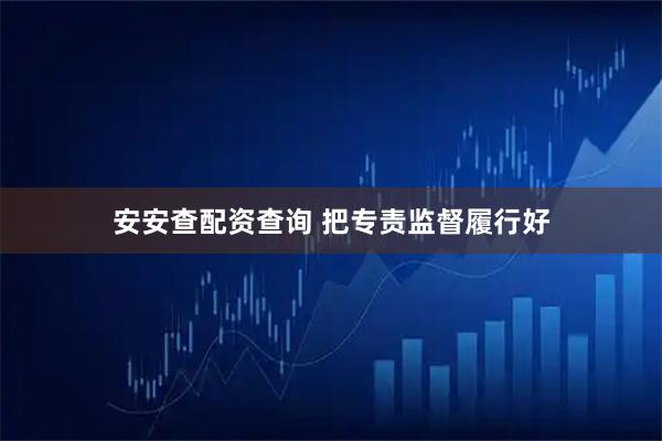 安安查配资查询 把专责监督履行好