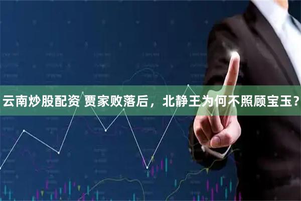 云南炒股配资 贾家败落后，北静王为何不照顾宝玉？