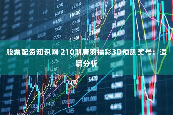 股票配资知识网 210期唐羽福彩3D预测奖号：遗漏分析