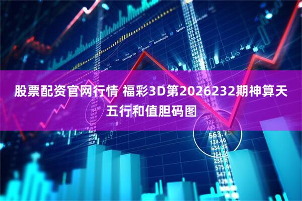 股票配资官网行情 福彩3D第2026232期神算天五行和值胆码图