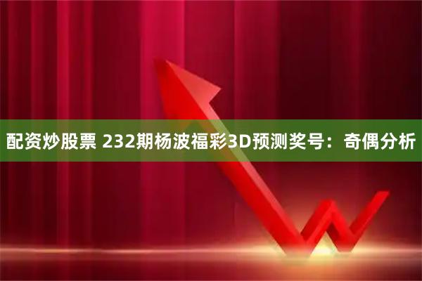 配资炒股票 232期杨波福彩3D预测奖号：奇偶分析